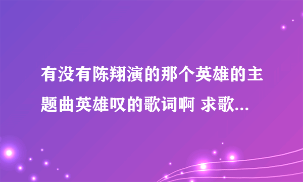 有没有陈翔演的那个英雄的主题曲英雄叹的歌词啊 求歌词 谢谢