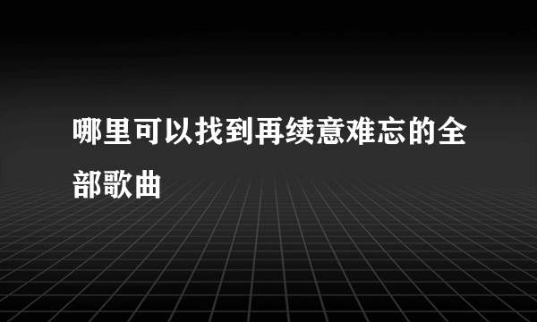 哪里可以找到再续意难忘的全部歌曲