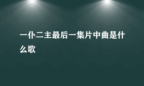 一仆二主最后一集片中曲是什么歌