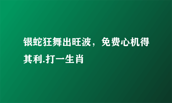 银蛇狂舞出旺波，免费心机得其利.打一生肖