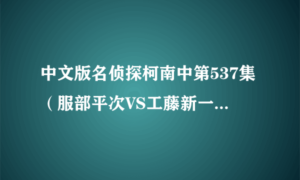 中文版名侦探柯南中第537集（服部平次VS工藤新一滑雪场的推理）中柯南怎么变大了，变成工藤新一了？