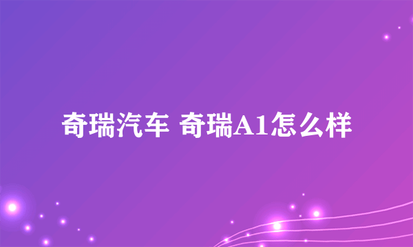 奇瑞汽车 奇瑞A1怎么样