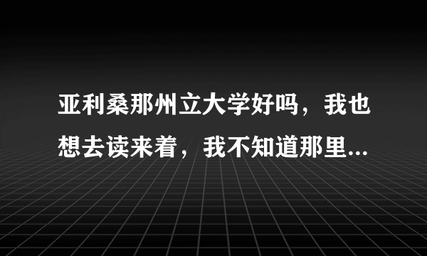 亚利桑那州立大学好吗，我也想去读来着，我不知道那里治安怎么样，生活方便吗。听说那里的人有反华是不是