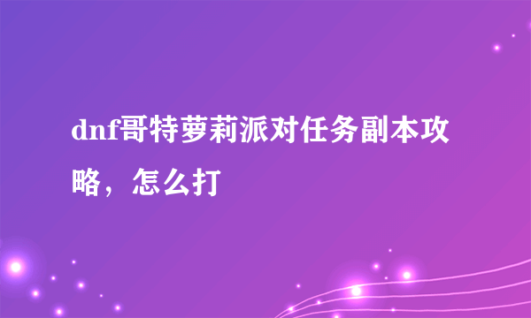 dnf哥特萝莉派对任务副本攻略，怎么打