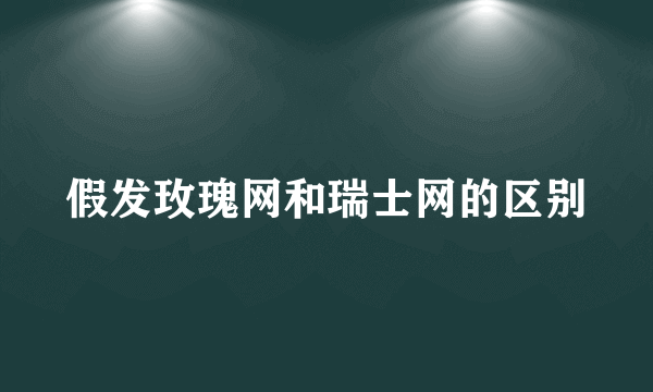 假发玫瑰网和瑞士网的区别