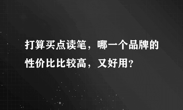 打算买点读笔，哪一个品牌的性价比比较高，又好用？