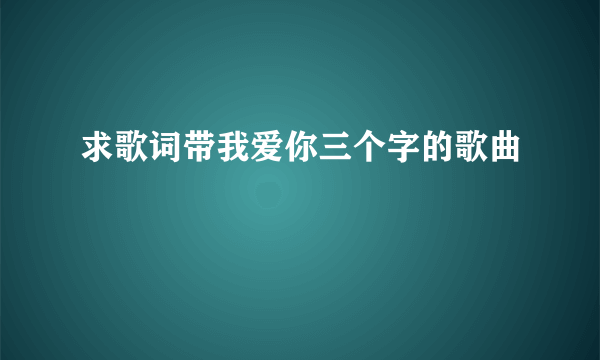 求歌词带我爱你三个字的歌曲