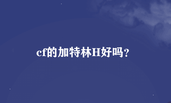 cf的加特林H好吗？