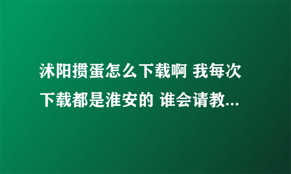 沭阳掼蛋怎么下载啊 我每次下载都是淮安的 谁会请教教我 谢谢咯