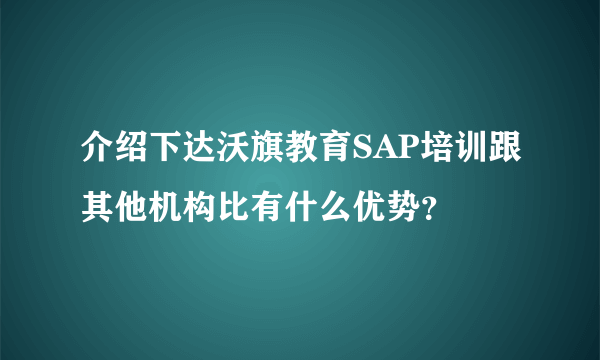 介绍下达沃旗教育SAP培训跟其他机构比有什么优势？