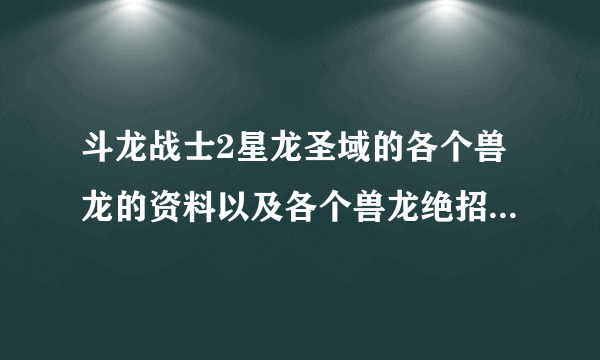 斗龙战士2星龙圣域的各个兽龙的资料以及各个兽龙绝招的旁白。