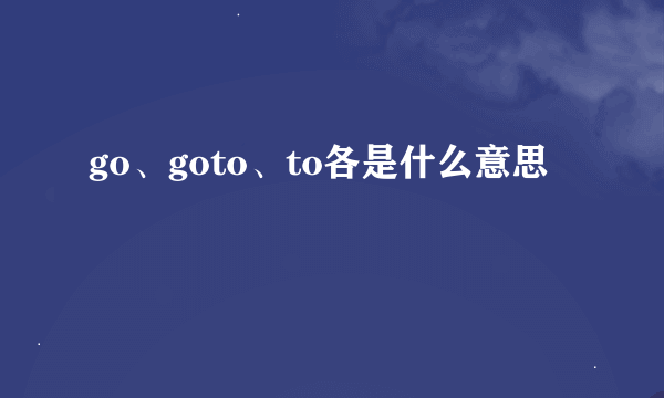 go、goto、to各是什么意思