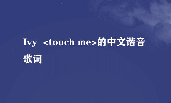 Ivy  <touch me>的中文谐音歌词