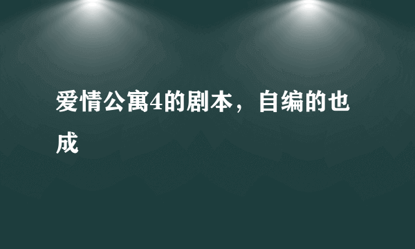 爱情公寓4的剧本，自编的也成