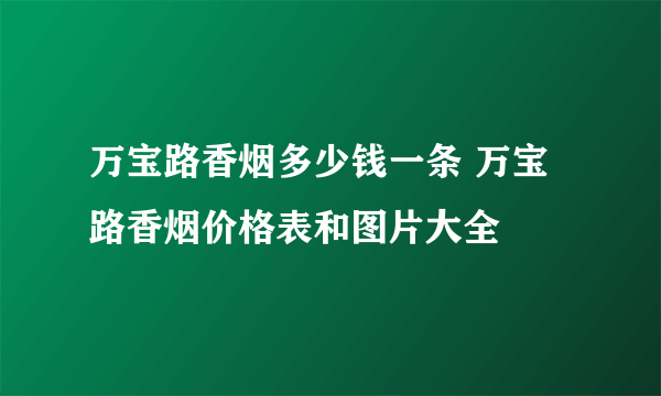 万宝路香烟多少钱一条 万宝路香烟价格表和图片大全