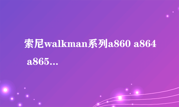 索尼walkman系列a860 a864 a865哪个好？？？