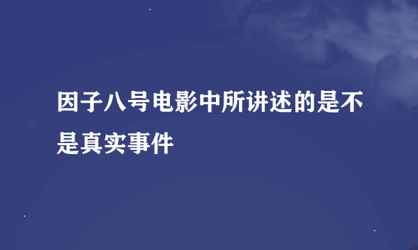 因子八号电影中所讲述的是不是真实事件