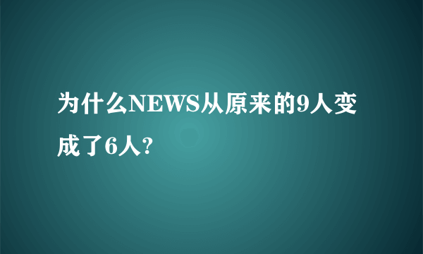 为什么NEWS从原来的9人变成了6人?