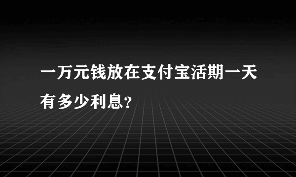 一万元钱放在支付宝活期一天有多少利息？