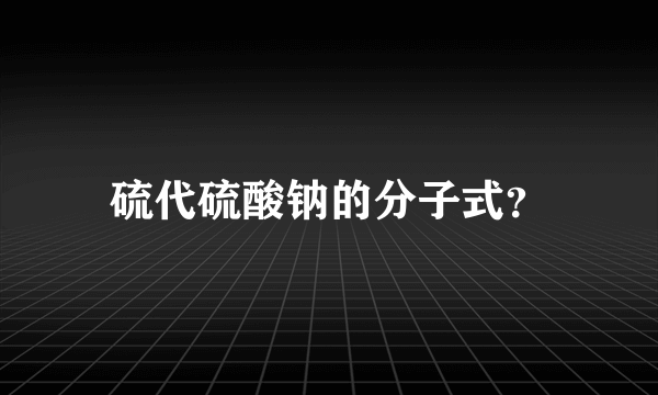 硫代硫酸钠的分子式？