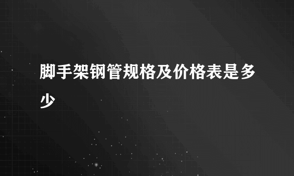 脚手架钢管规格及价格表是多少