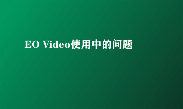 EO Video使用中的问题