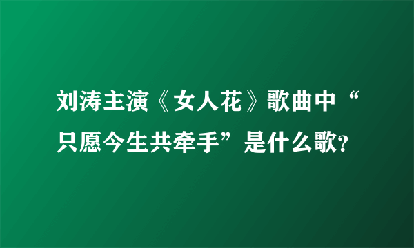 刘涛主演《女人花》歌曲中“只愿今生共牵手”是什么歌？