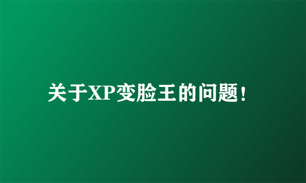 关于XP变脸王的问题！