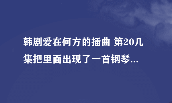 韩剧爱在何方的插曲 第20几集把里面出现了一首钢琴伴奏小提琴的曲目