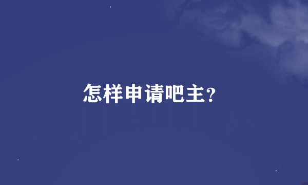 怎样申请吧主？