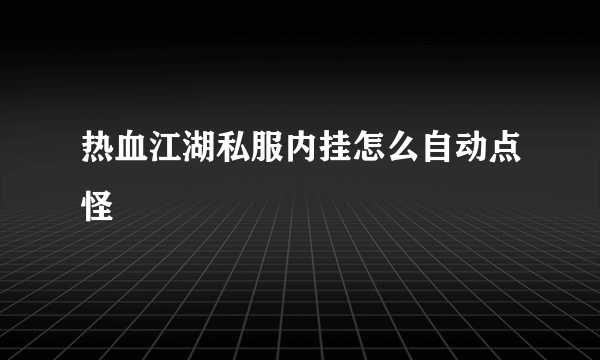 热血江湖私服内挂怎么自动点怪