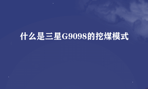 什么是三星G9098的挖煤模式