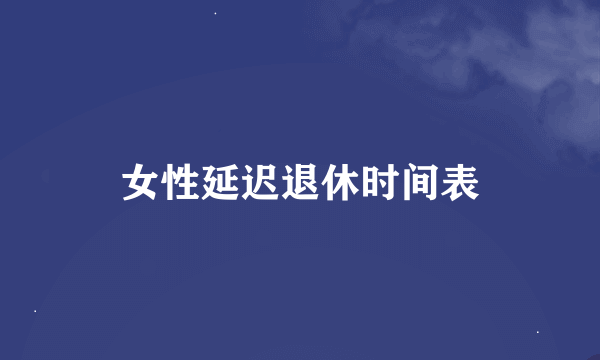 女性延迟退休时间表