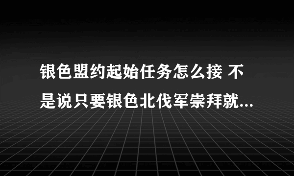 银色盟约起始任务怎么接 不是说只要银色北伐军崇拜就可以在大棚里面接了吗 我都崇拜N久了 都还是没接到起