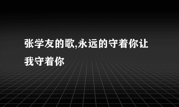 张学友的歌,永远的守着你让我守着你