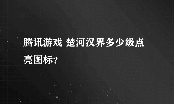 腾讯游戏 楚河汉界多少级点亮图标？