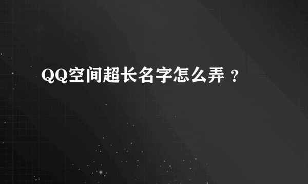 QQ空间超长名字怎么弄 ？