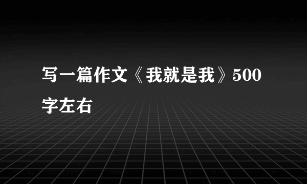 写一篇作文《我就是我》500字左右