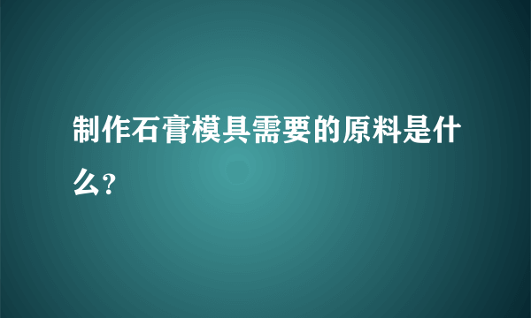 制作石膏模具需要的原料是什么？