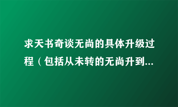 求天书奇谈无尚的具体升级过程（包括从未转的无尚升到转生可用的无尚），越详细越好！