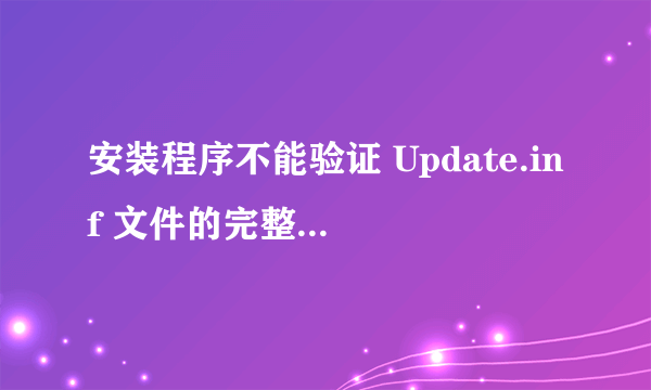 安装程序不能验证 Update.inf 文件的完整性。请确定加密服务正在此计算机上运行