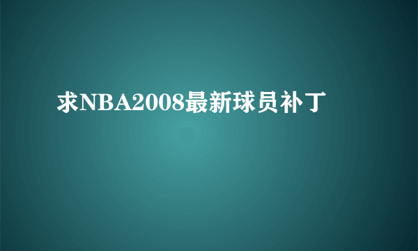 求NBA2008最新球员补丁