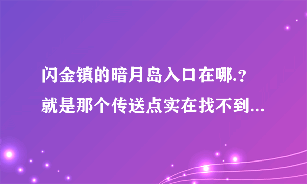 闪金镇的暗月岛入口在哪.？就是那个传送点实在找不到...