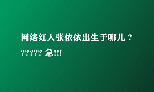 网络红人张依依出生于哪儿 ?????? 急!!!