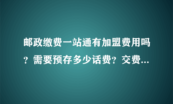 邮政缴费一站通有加盟费用吗？需要预存多少话费？交费形式是什么样的？