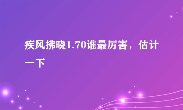 疾风拂晓1.70谁最厉害，估计一下