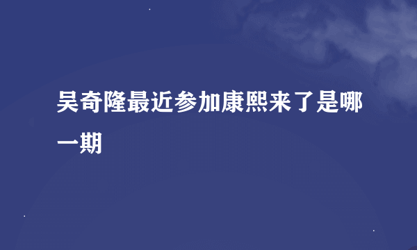 吴奇隆最近参加康熙来了是哪一期