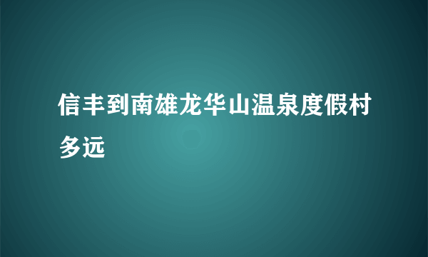 信丰到南雄龙华山温泉度假村多远