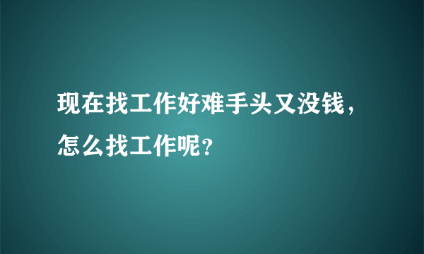 现在找工作好难手头又没钱，怎么找工作呢？