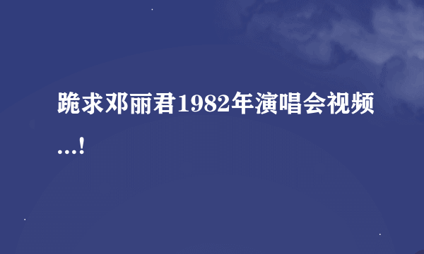 跪求邓丽君1982年演唱会视频...!